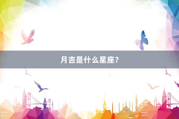 月吉是什么星座？