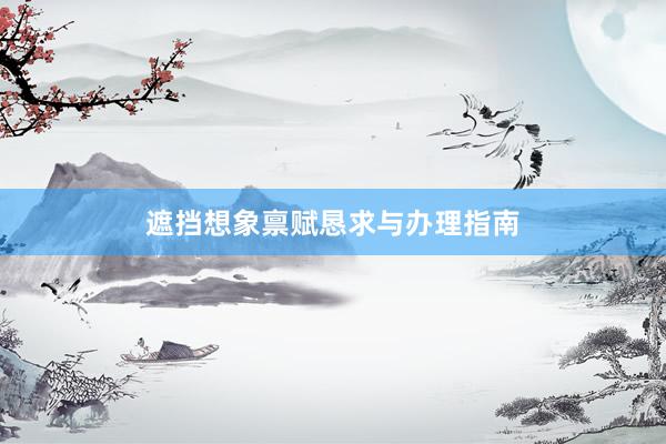 遮挡想象禀赋恳求与办理指南