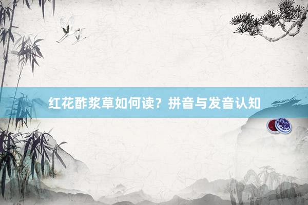 红花酢浆草如何读？拼音与发音认知