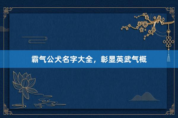 霸气公犬名字大全,彰显英武气概
